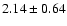 $ 2.14 \pm 0.64$