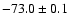 $ -73.0 \pm 0.1$