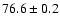 $ 76.6 \pm 0.2$