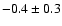 $ -0.4 \pm 0.3$