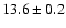 $ 13.6 \pm 0.2$