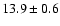 $ 13.9 \pm 0.6$
