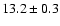 $ 13.2 \pm 0.3$