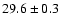 $ 29.6 \pm 0.3$