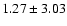 $ 1.27 \pm 3.03$
