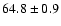 $ 64.8 \pm 0.9$