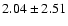 $ 2.04 \pm 2.51$