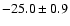 $ -25.0 \pm 0.9$