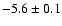 $ -5.6 \pm 0.1$