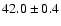 $ 42.0 \pm 0.4$