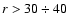 $r>30 \div 40$