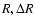 $R,\Delta R$