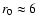 $r_0 \approx 6$