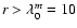 $r > \lambda_0^m = 10$