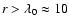 $r>\lambda_0\approx
10$