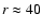 $r \approx
40$