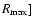 $R_{\max}]$