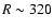 $R \sim 320$