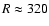 $R\approx 320$