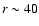 $r\sim 40$