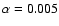 $\alpha =0.005$
