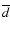 $\overline{d}$