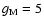 $g_{{\rm M}} = 5$