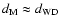 $d_{{\rm M}} \approx d_{{\rm WD}}$