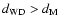 $d_{{\rm WD}} > d_{{\rm M}}$