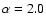 $\alpha = 2.0$