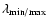 $\lambda_{\rm min/max}$