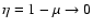 $\eta = 1 - \mu \to 0$