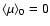 $\langle \mu \rangle_0 = 0$