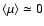 $\langle \mu \rangle \simeq 0$