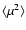 $ \langle \mu^2 \rangle $