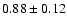$ 0.88 \pm 0.12 $