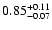 $ 0.85^{\rm + 0.11 }_{- 0.07} $