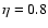 $\eta=0.8$