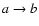$a\rightarrow
b$