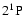 $\rm 2^{1}P$