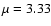 $\mu=3.33$