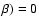 $\beta)=0$