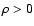 $\rho >0$