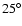 $25^{\circ}$