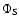 $\Phi_{\rm S}$