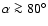 $\alpha \ga 80^{\circ}$