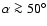 $\alpha \ga 50^{\circ}$