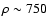 $\rho \sim
750$