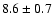 $8.6 \pm 0.7$