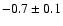 $-0.7\pm0.1$